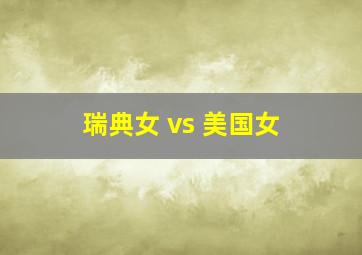 瑞典女 vs 美国女